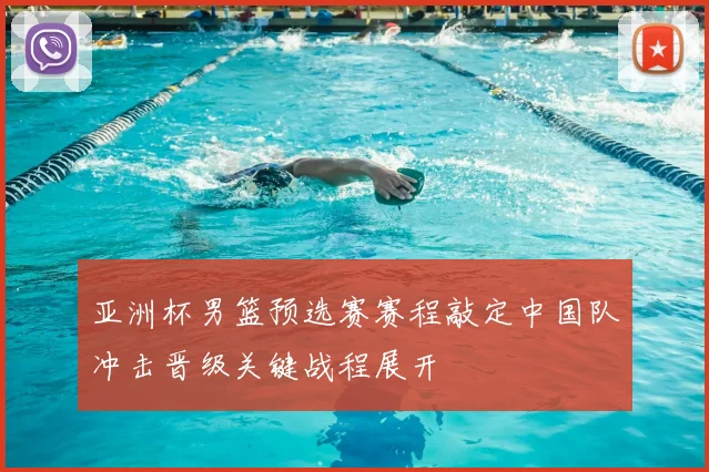 亚洲杯男篮预选赛赛程敲定中国队冲击晋级关键战程展开