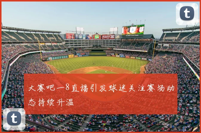 大赛吧一8直播引发球迷关注赛场动态持续升温