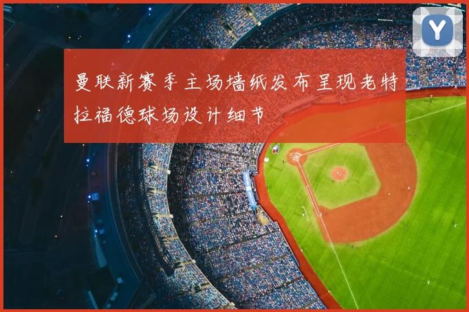 曼联新赛季主场墙纸发布呈现老特拉福德球场设计细节