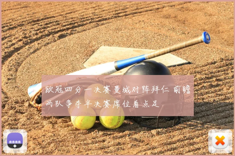 欧冠四分一决赛曼城对阵拜仁 前瞻两队争夺半决赛席位看点足