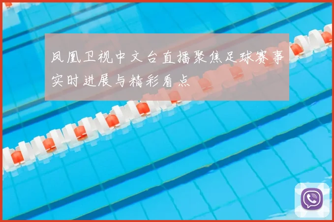 凤凰卫视中文台直播聚焦足球赛事实时进展与精彩看点
