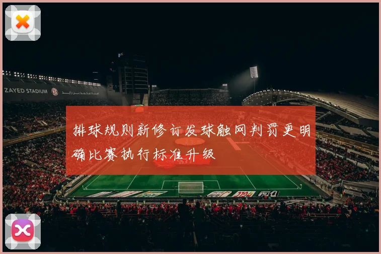 排球规则新修订发球触网判罚更明确比赛执行标准升级