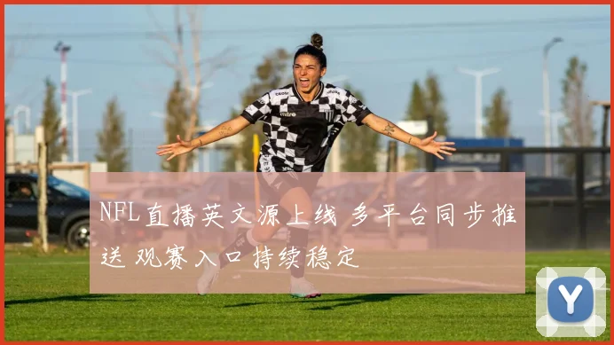 NFL直播英文源上线 多平台同步推送 观赛入口持续稳定