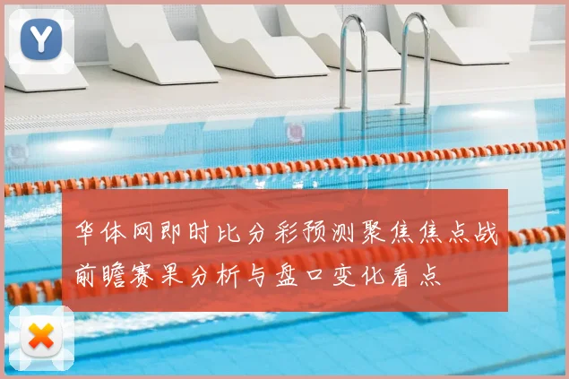 华体网即时比分彩预测聚焦焦点战前瞻赛果分析与盘口变化看点