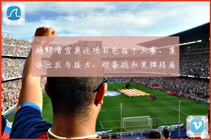 越野滑雪奥运项目包括个人赛、集体出发与接力,对备战和奖牌格局影响