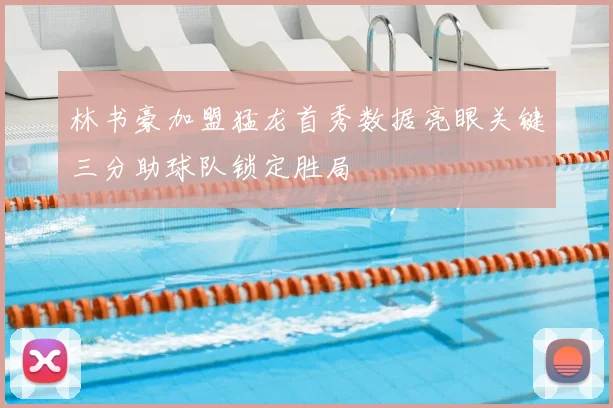 林书豪加盟猛龙首秀数据亮眼关键三分助球队锁定胜局