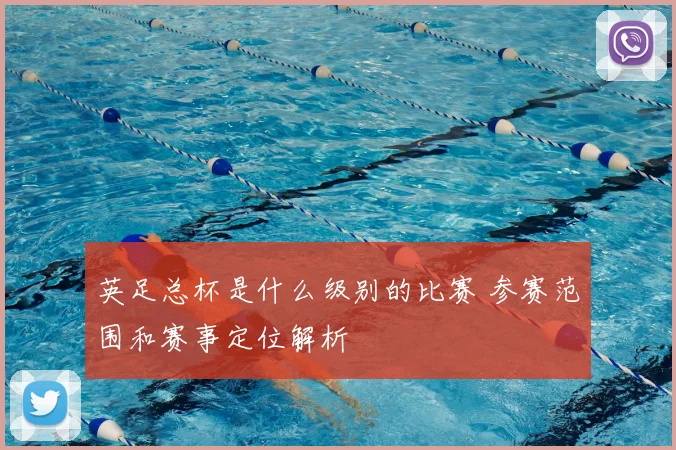 英足总杯是什么级别的比赛 参赛范围和赛事定位解析