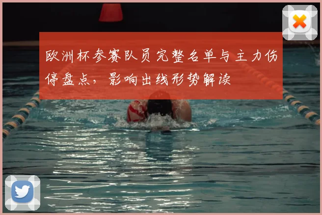 欧洲杯参赛队员完整名单与主力伤停盘点,影响出线形势解读