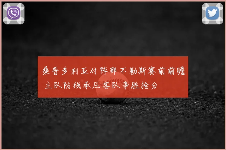 桑普多利亚对阵那不勒斯赛前前瞻 主队防线承压客队争胜抢分