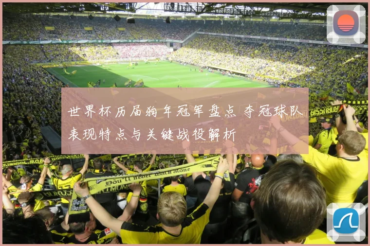 世界杯历届狗年冠军盘点 夺冠球队表现特点与关键战役解析