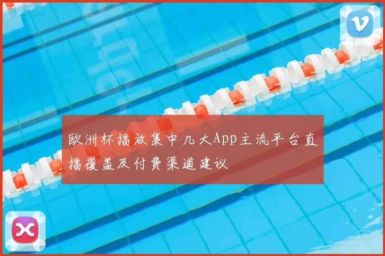 欧洲杯播放集中几大App主流平台直播覆盖及付费渠道建议