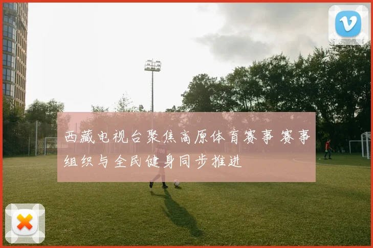 西藏电视台聚焦高原体育赛事 赛事组织与全民健身同步推进