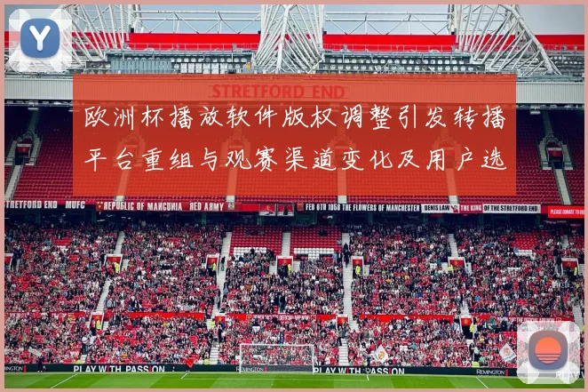 欧洲杯播放软件版权调整引发转播平台重组与观赛渠道变化及用户选择