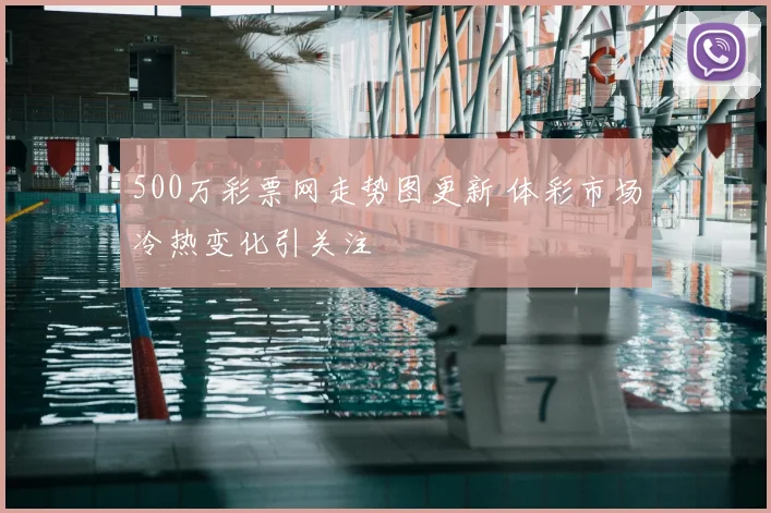 500万彩票网走势图更新 体彩市场冷热变化引关注