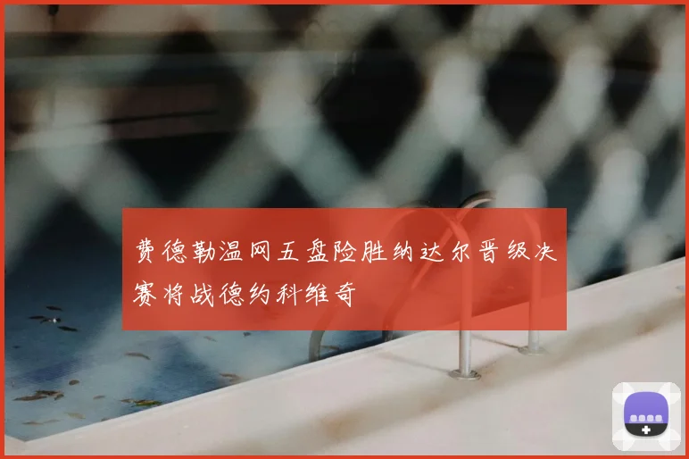 费德勒温网五盘险胜纳达尔晋级决赛将战德约科维奇