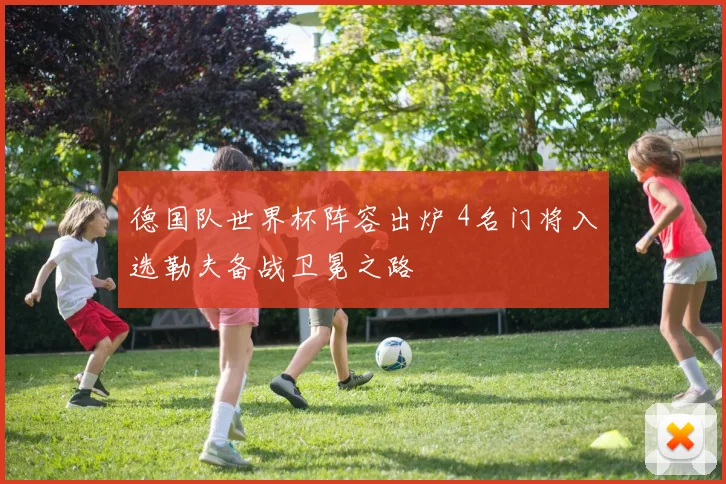 德国队世界杯阵容出炉 4名门将入选勒夫备战卫冕之路