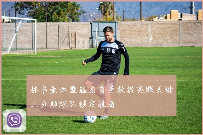 林书豪加盟猛龙首秀数据亮眼关键三分助球队锁定胜局