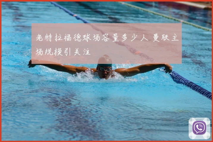 老特拉福德球场容量多少人 曼联主场规模引关注