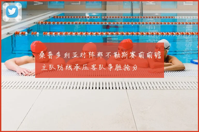 桑普多利亚对阵那不勒斯赛前前瞻 主队防线承压客队争胜抢分