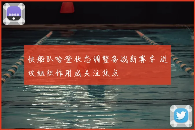 快船队哈登状态调整备战新赛季 进攻组织作用成关注焦点