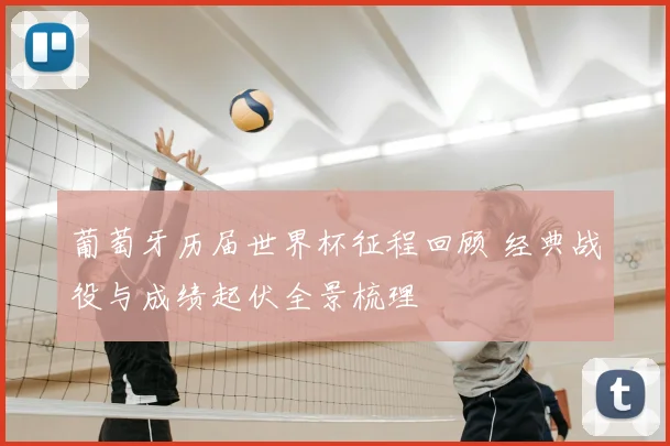 葡萄牙历届世界杯征程回顾 经典战役与成绩起伏全景梳理