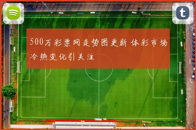 500万彩票网走势图更新 体彩市场冷热变化引关注