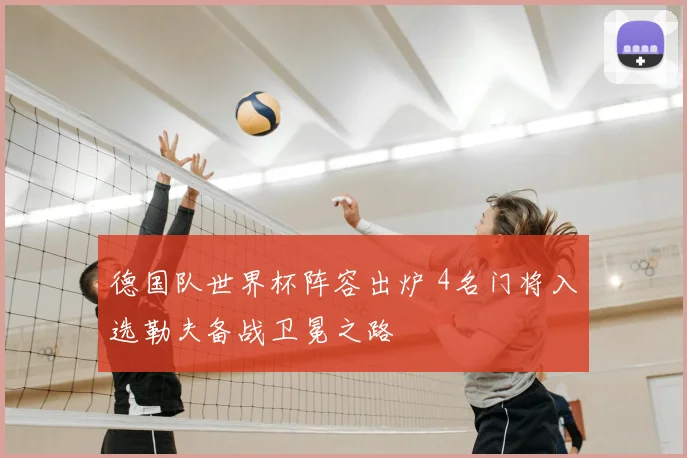 德国队世界杯阵容出炉 4名门将入选勒夫备战卫冕之路