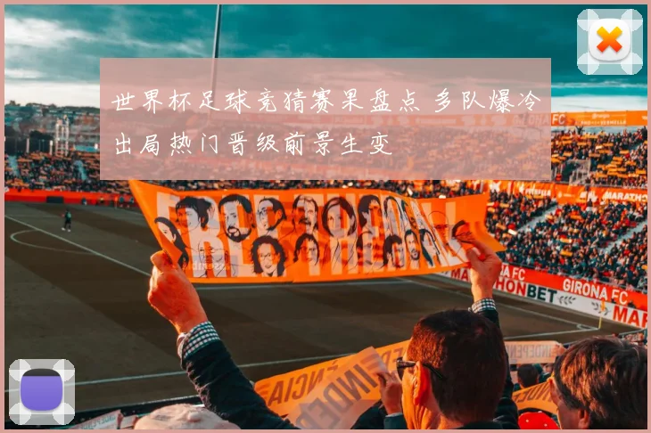 世界杯足球竞猜赛果盘点 多队爆冷出局热门晋级前景生变