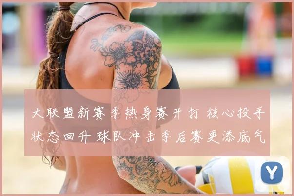 大联盟新赛季热身赛开打 核心投手状态回升 球队冲击季后赛更添底气