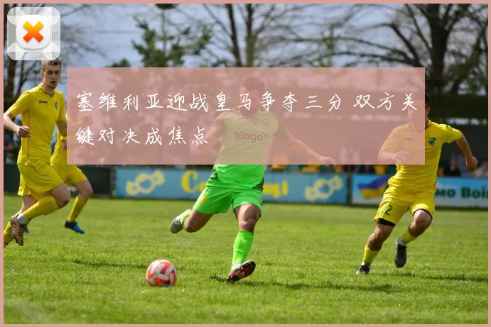 塞维利亚迎战皇马争夺三分 双方关键对决成焦点