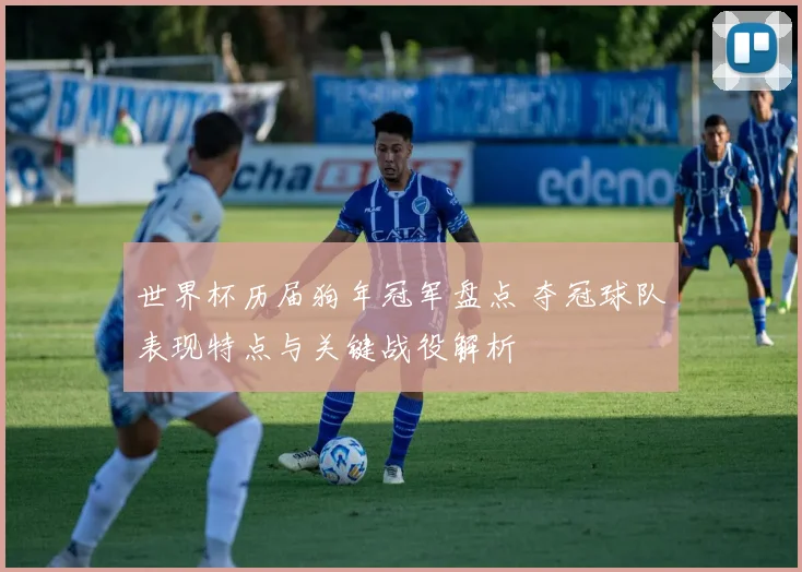 世界杯历届狗年冠军盘点 夺冠球队表现特点与关键战役解析