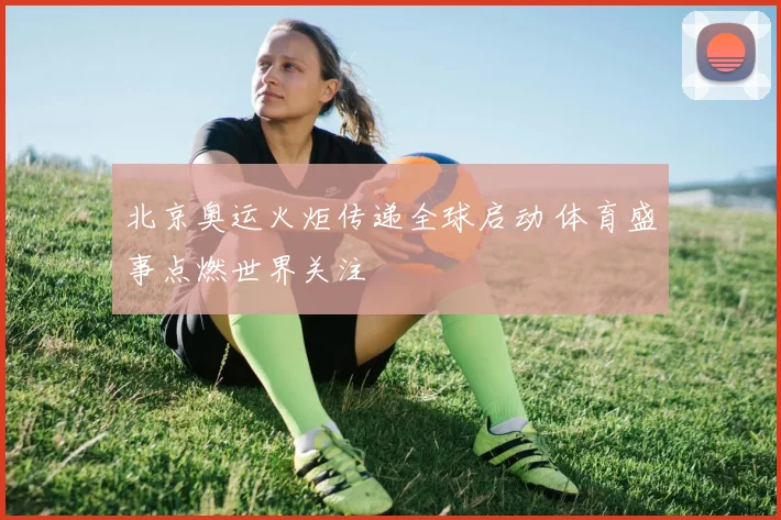 北京奥运火炬传递全球启动 体育盛事点燃世界关注