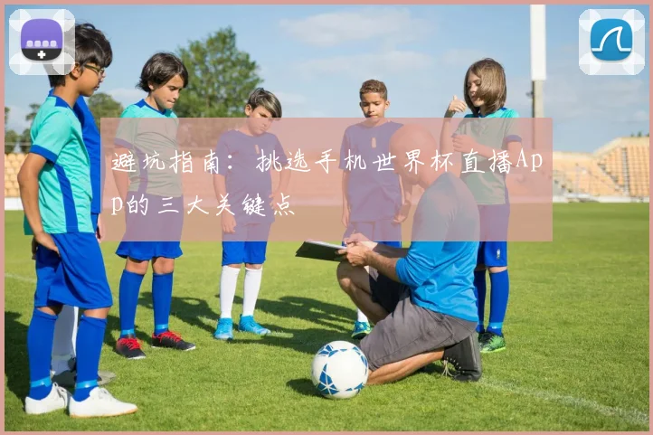 避坑指南：挑选手机世界杯直播App的三大关键点