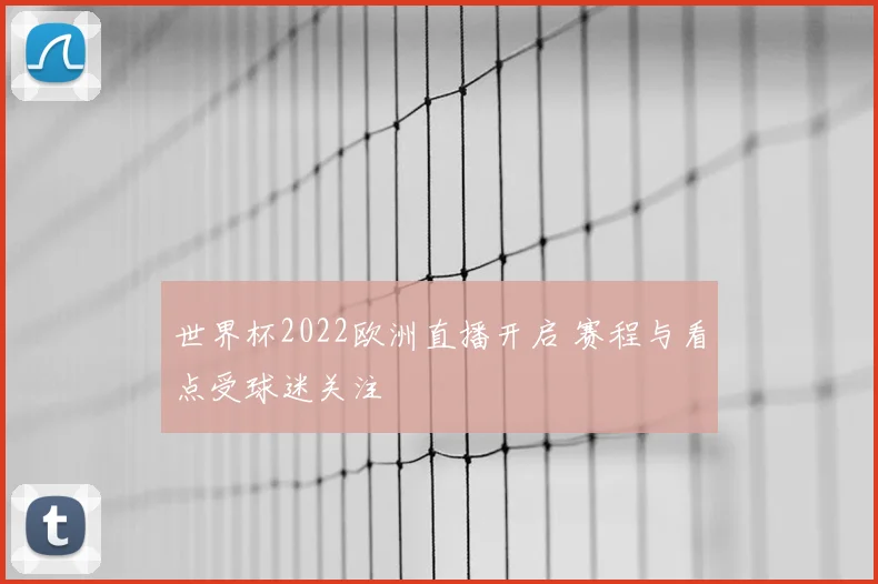 世界杯2022欧洲直播开启 赛程与看点受球迷关注