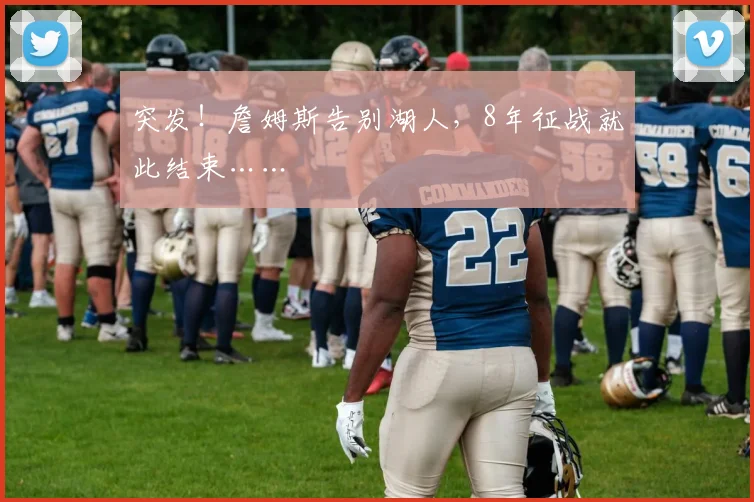 突发!詹姆斯告别湖人,8年征战就此结束……