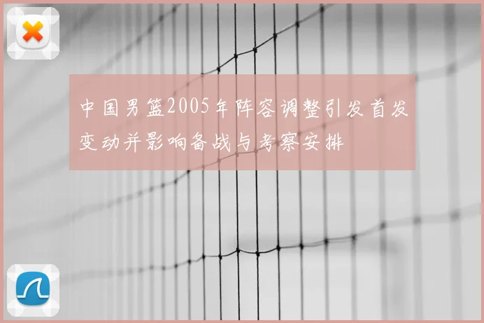 中国男篮2005年阵容调整引发首发变动并影响备战与考察安排