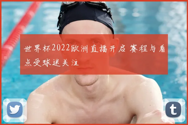 世界杯2022欧洲直播开启 赛程与看点受球迷关注