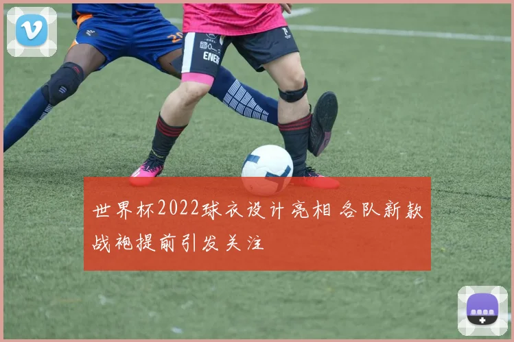 世界杯2022球衣设计亮相 各队新款战袍提前引发关注