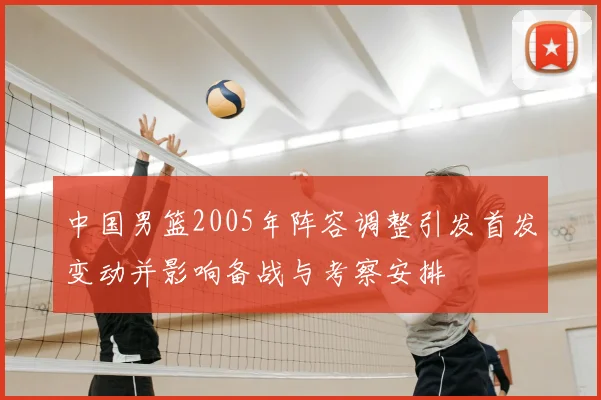 中国男篮2005年阵容调整引发首发变动并影响备战与考察安排