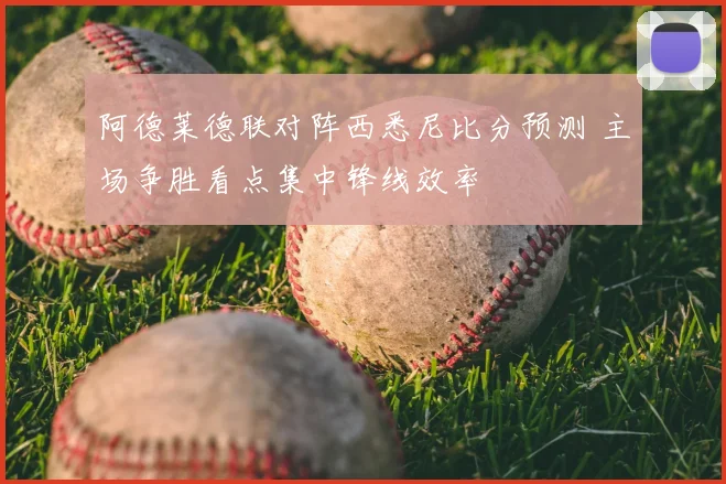 阿德莱德联对阵西悉尼比分预测 主场争胜看点集中锋线效率