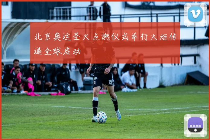 北京奥运圣火点燃仪式举行火炬传递全球启动