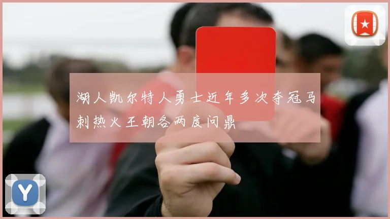 湖人凯尔特人勇士近年多次夺冠马刺热火王朝各两度问鼎