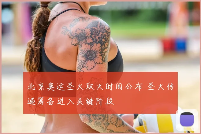 北京奥运圣火取火时间公布 圣火传递筹备进入关键阶段