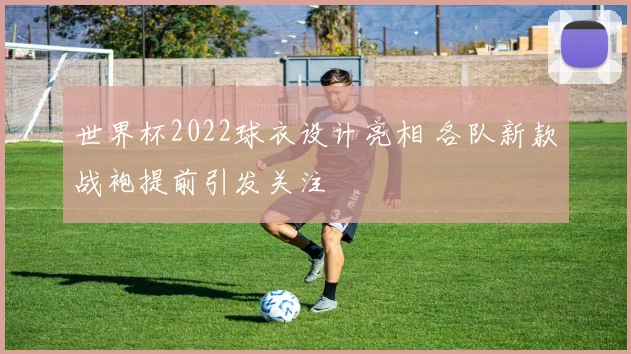 世界杯2022球衣设计亮相 各队新款战袍提前引发关注
