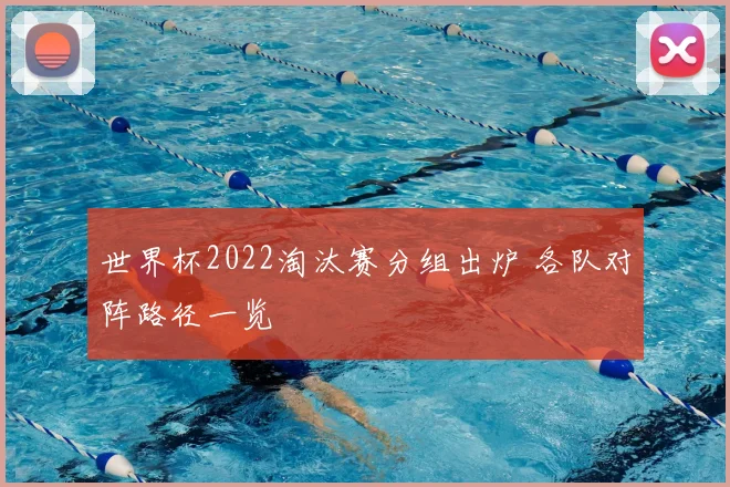 世界杯2022淘汰赛分组出炉 各队对阵路径一览