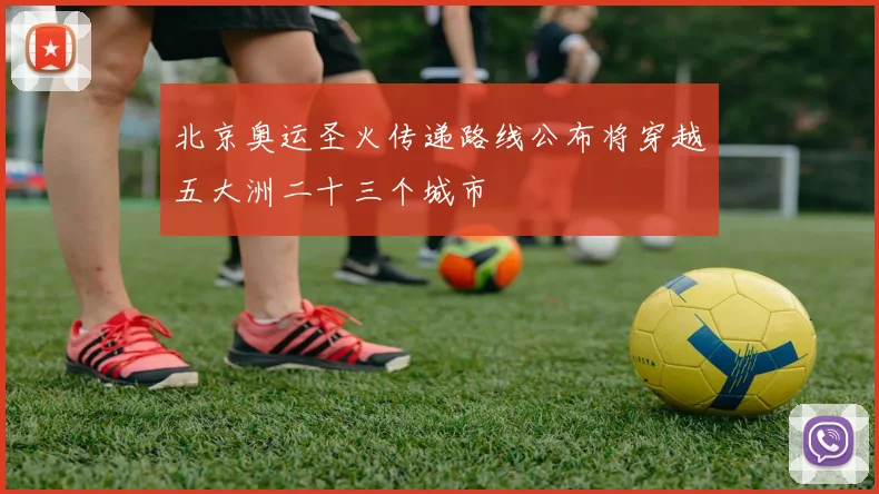 北京奥运圣火传递路线公布将穿越五大洲二十三个城市