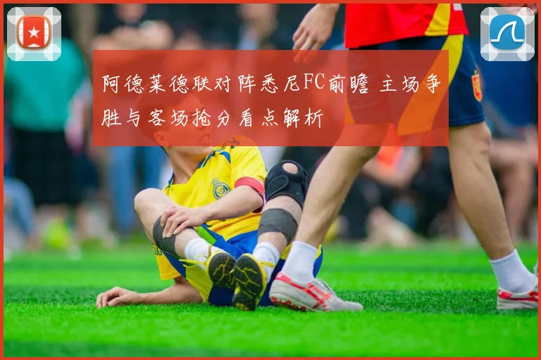 阿德莱德联对阵悉尼FC前瞻 主场争胜与客场抢分看点解析