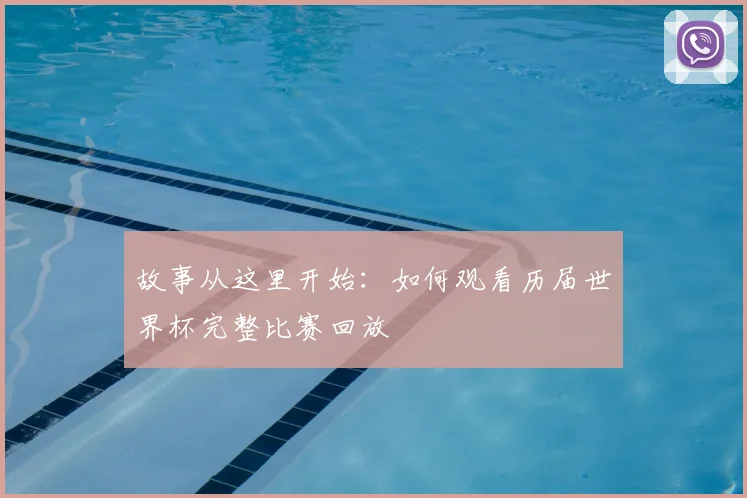 故事从这里开始：如何观看历届世界杯完整比赛回放