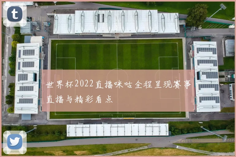 世界杯2022直播咪咕全程呈现赛事直播与精彩看点