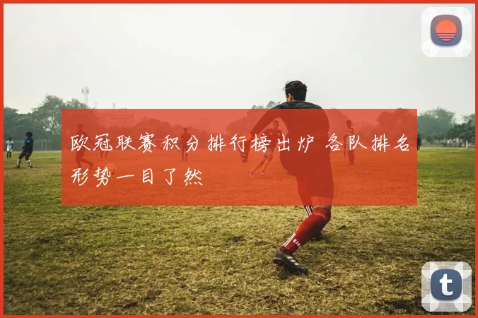 欧冠联赛积分排行榜出炉 各队排名形势一目了然